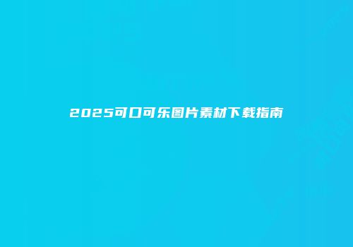 2025可口可乐图片素材下载指南