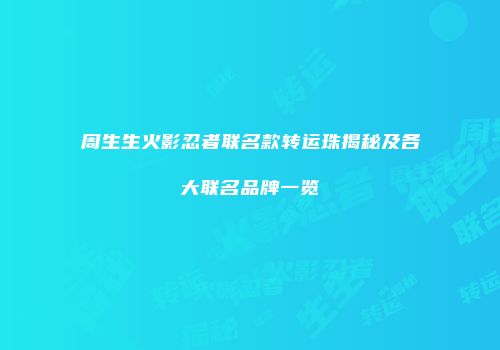 周生生火影忍者联名款转运珠揭秘及各大联名品牌一览