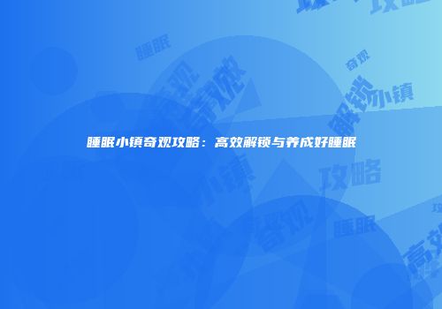 睡眠小镇奇观攻略：高效解锁与养成好睡眠