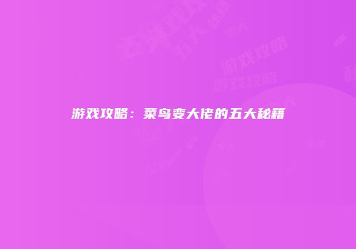 游戏攻略：菜鸟变大佬的五大秘籍