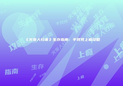 《火柴人归来》生存指南：手残党上瘾攻略