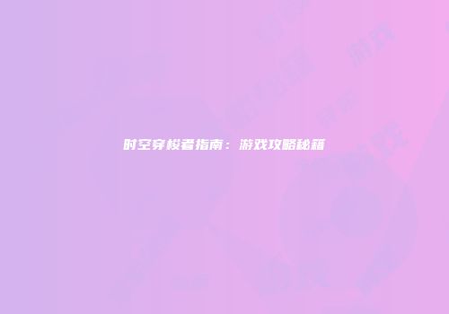 时空穿梭者指南：游戏攻略秘籍