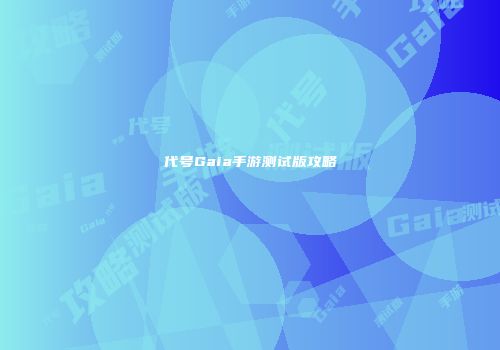 代号Gaia手游测试版攻略