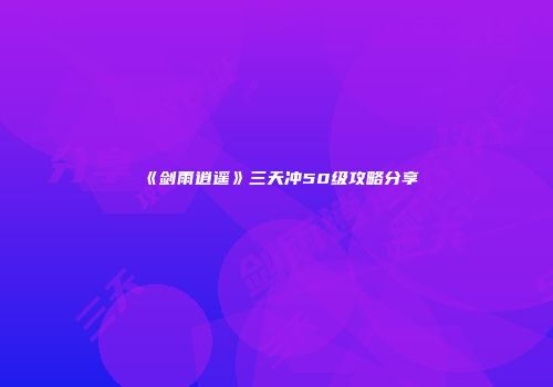 《剑雨逍遥》三天冲50级攻略分享