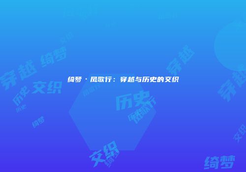 绮梦·凤歌行：穿越与历史的交织