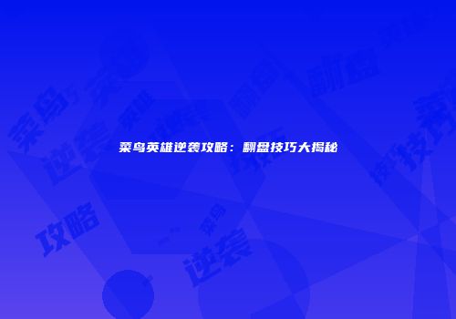 菜鸟英雄逆袭攻略:翻盘技巧大揭秘