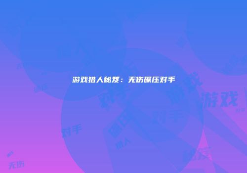 游戏猎人秘笈:无伤碾压对手