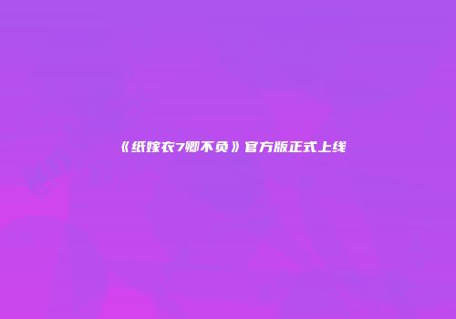 《纸嫁衣7卿不负》官方版正式上线
