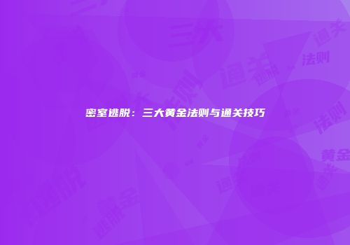 密室逃脱:三大黄金法则与通关技巧