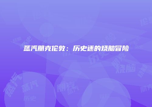 蒸汽朋克伦敦：历史迷的烧脑冒险
