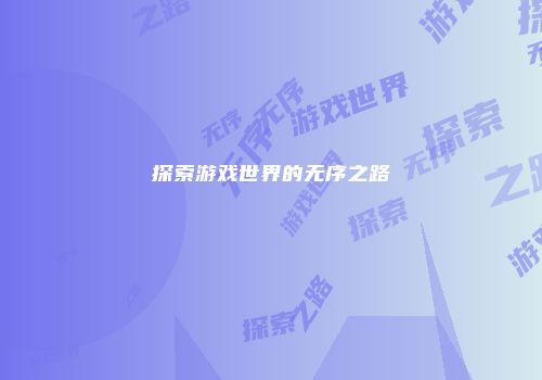 探索游戏世界的无序之路