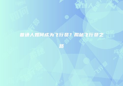 普通人如何成为飞行员？揭秘飞行员之路