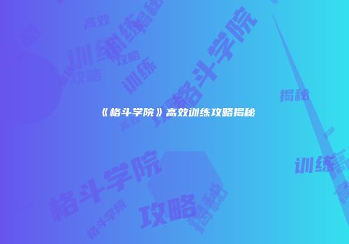 《格斗学院》高效训练攻略揭秘
