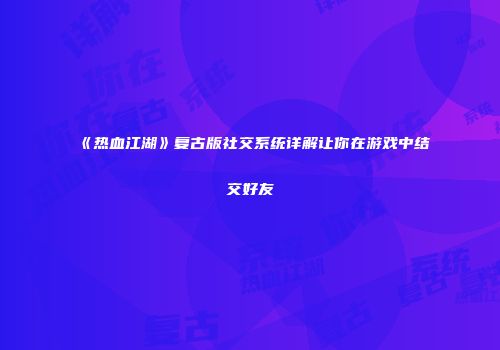 《热血江湖》复古版社交系统详解让你在游戏中结交好友