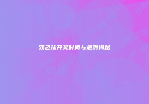 双色球开奖时间与规则揭秘