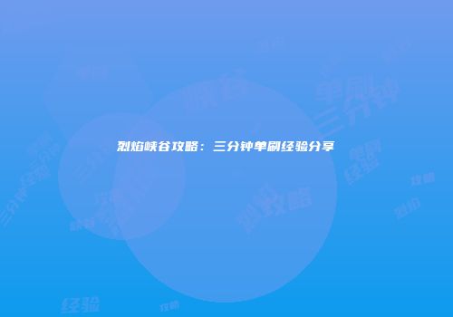 烈焰峡谷攻略：三分钟单刷经验分享