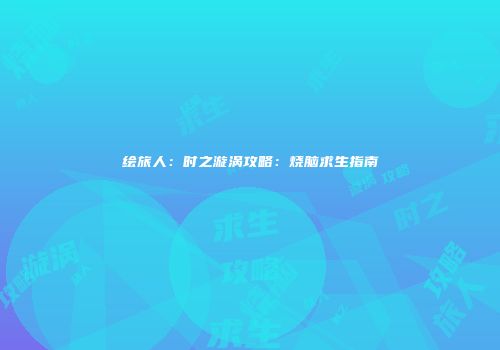 绘旅人：时之漩涡攻略：烧脑求生指南