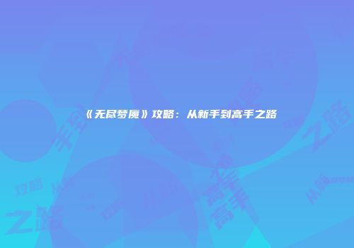 《无尽梦魇》攻略：从新手到高手之路