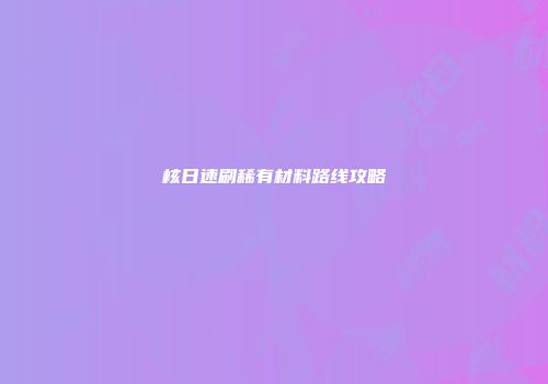 核日速刷稀有材料路线攻略