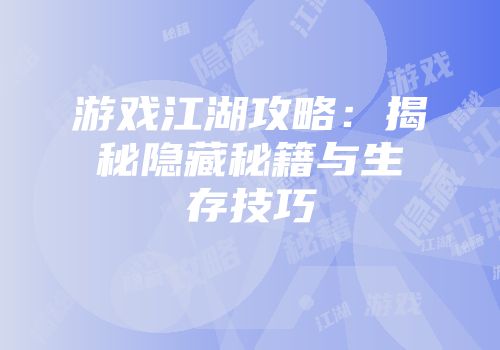 游戏江湖攻略：揭秘隐藏秘籍与生存技巧