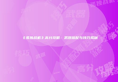 《孤独战机》高分攻略：武器搭配与技巧揭秘