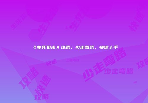 《生死狙击》攻略：少走弯路，快速上手