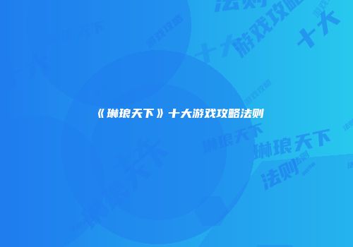 《琳琅天下》十大游戏攻略法则