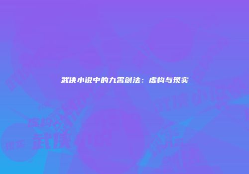 武侠小说中的九霄剑法：虚构与现实