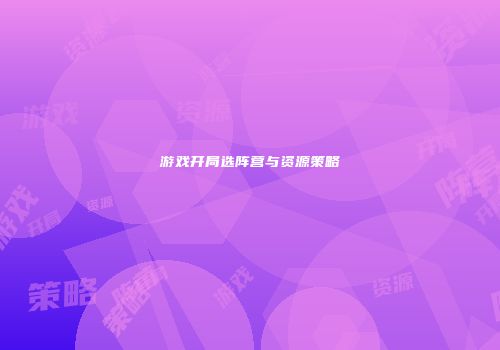 游戏开局选阵营与资源策略