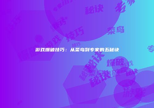 游戏爆破技巧：从菜鸟到专家的五秘诀