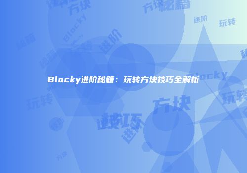 Blocky进阶秘籍：玩转方块技巧全解析