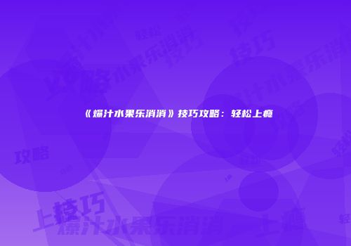 《爆汁水果乐消消》技巧攻略：轻松上瘾