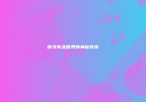 探寻失落世界的神秘传说