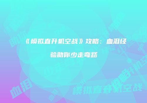 《模拟直升机空战》攻略：血泪经验助你少走弯路
