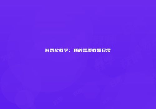 游戏化教学：我的双面教师日常