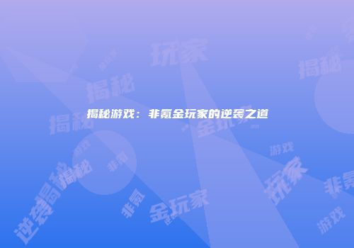 揭秘游戏：非氪金玩家的逆袭之道
