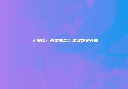 《漫威：未来革命》实战攻略分享