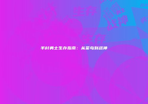 羊村勇士生存指南：从菜鸟到战神