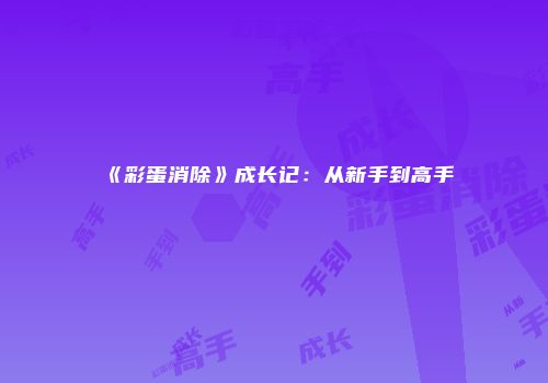 《彩蛋消除》成长记：从新手到高手