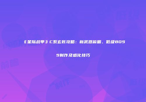 《星际战甲》C系玄骸攻略：新武器前瞻、低级BOSS制作及感化技巧