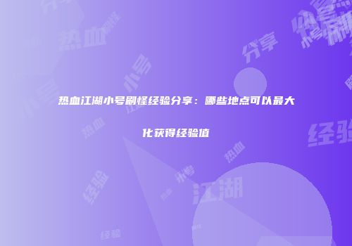 热血江湖小号刷怪经验分享：哪些地点可以最大化获得经验值