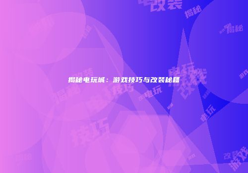 揭秘电玩城:游戏技巧与改装秘籍