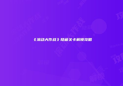 《滚动大作战》隐藏关卡解锁攻略