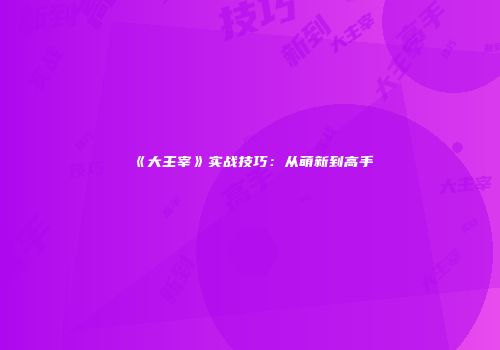 《大主宰》实战技巧：从萌新到高手