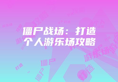 僵尸战场：打造个人游乐场攻略