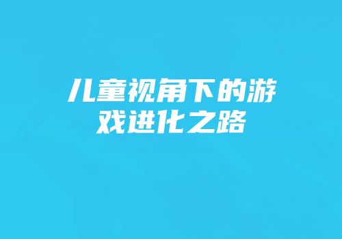儿童视角下的游戏进化之路