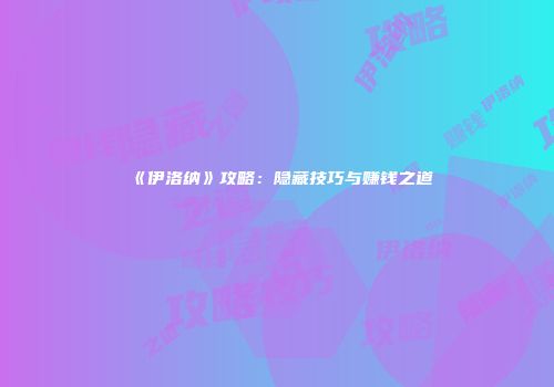 《伊洛纳》攻略：隐藏技巧与赚钱之道