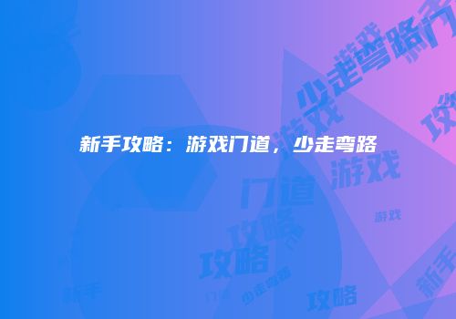 新手攻略：游戏门道，少走弯路