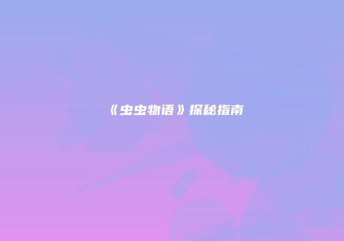 《虫虫物语》探秘指南