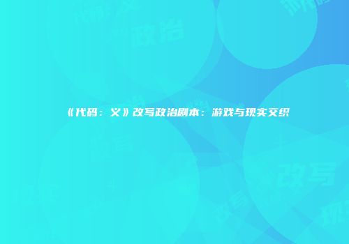 《代码：义》改写政治剧本：游戏与现实交织